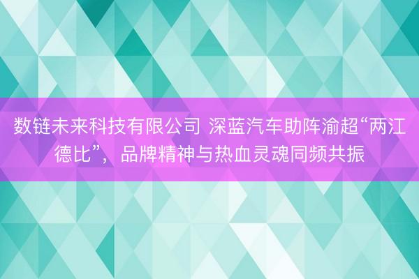 数链未来科技有限公司 深蓝汽车助阵渝超“两江德比”，品牌精神与热血灵魂同频共振