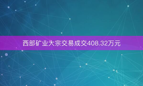 西部矿业大宗交易成交408.32万元