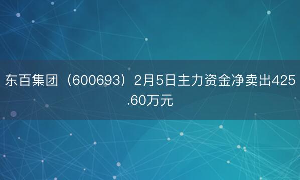 东百集团（600693）2月5日主力资金净卖出425.60万元