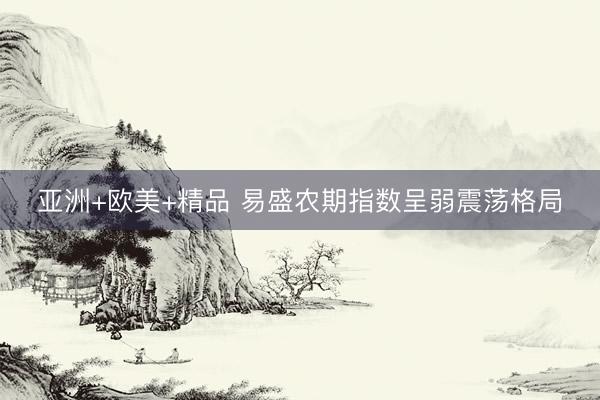 亚洲+欧美+精品 易盛农期指数呈弱震荡格局