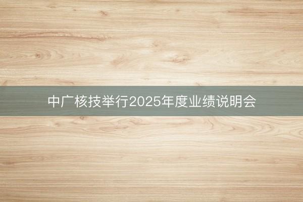 中广核技举行2025年度业绩说明会