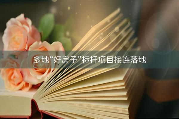 多地“好房子”标杆项目接连落地
