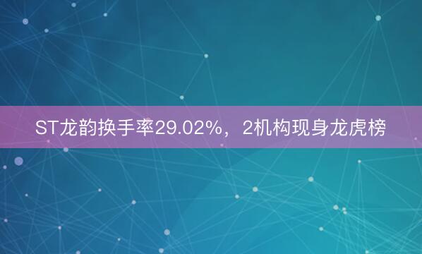 ST龙韵换手率29.02%，2机构现身龙虎榜