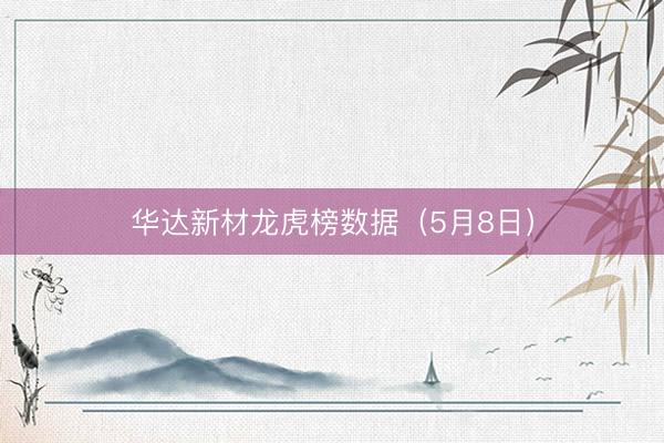 华达新材龙虎榜数据（5月8日）