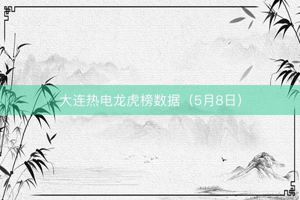 大连热电龙虎榜数据（5月8日）