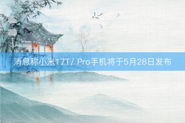 消息称小米17T/ Pro手机将于5月28日发布