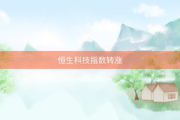 恒生科技指数转涨