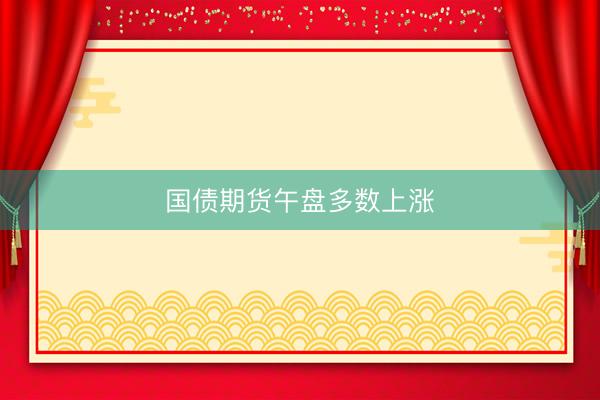 国债期货午盘多数上涨