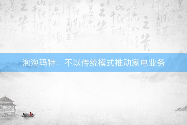 泡泡玛特：不以传统模式推动家电业务