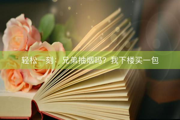 轻松一刻：兄弟抽烟吗？我下楼买一包