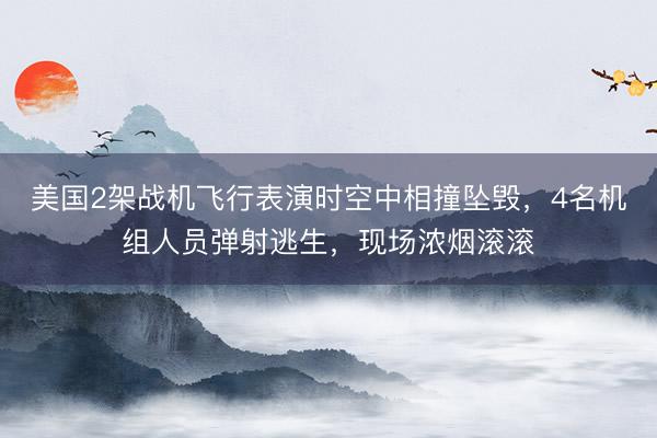 美国2架战机飞行表演时空中相撞坠毁，4名机组人员弹射逃生，现场浓烟滚滚