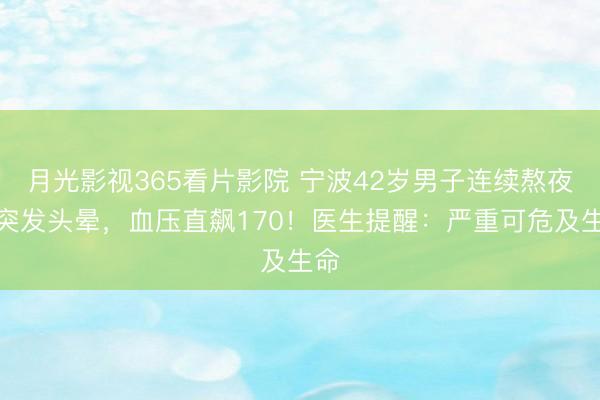 月光影视365看片影院 宁波42岁男子连续熬夜后突发头晕，血压直飙170！医生提醒：严重可危及生命