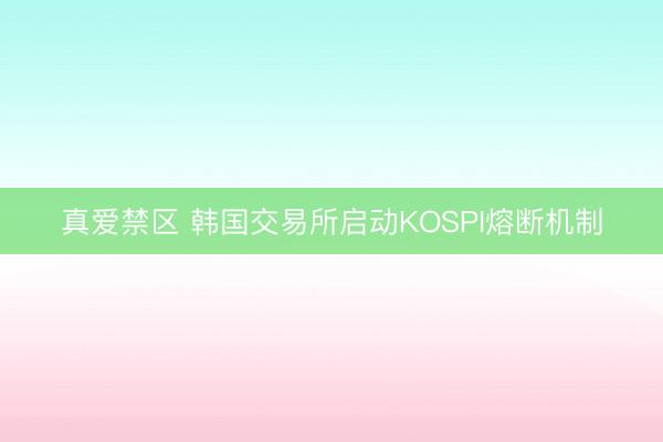 真爱禁区 韩国交易所启动KOSPI熔断机制