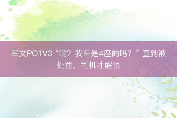 军文PO1V3 “啊？我车是4座的吗？” 直到被处罚，司机才醒悟