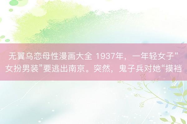无翼乌恋母性漫画大全 1937年，一年轻女子“女扮男装”要逃出南京。突然，鬼子兵对她“摸裆