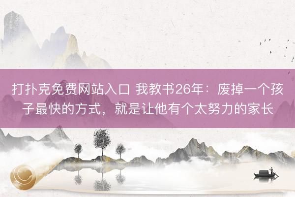 打扑克免费网站入口 我教书26年：废掉一个孩子最快的方式，就是让他有个太努力的家长
