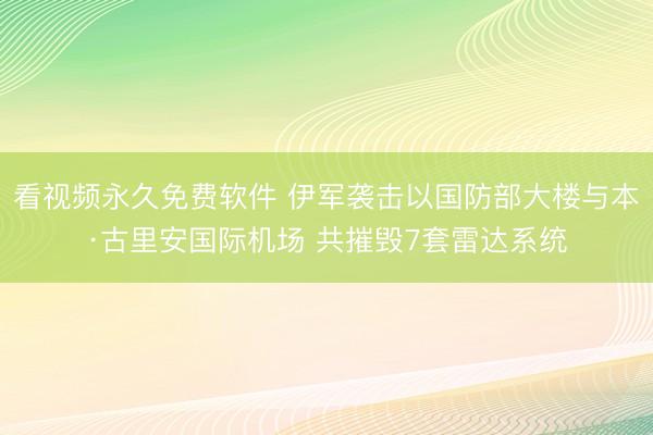 看视频永久免费软件 伊军袭击以国防部大楼与本·古里安国际机场 共摧毁7套雷达系统