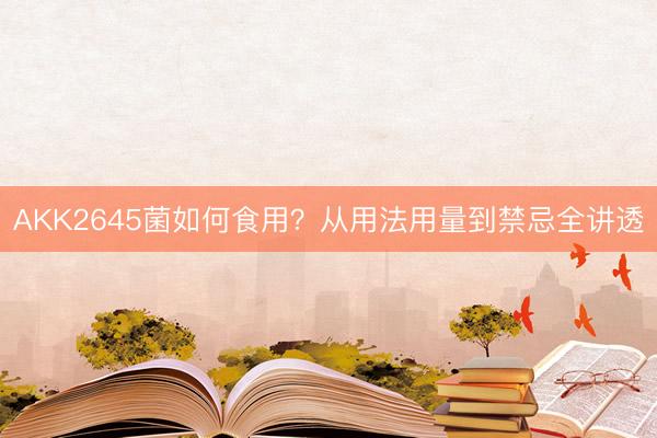 AKK2645菌如何食用？从用法用量到禁忌全讲透