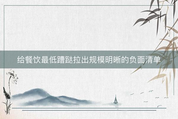 给餐饮最低蹧跶拉出规模明晰的负面清单