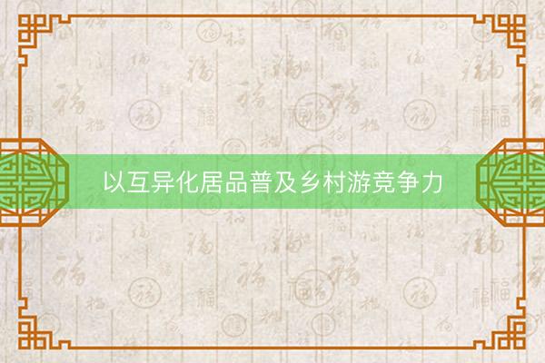 以互异化居品普及乡村游竞争力