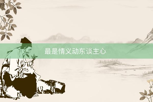 最是情义动东谈主心 