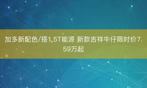 加多新配色/搭1.5T能源 新款吉祥牛仔限时价7.59万起