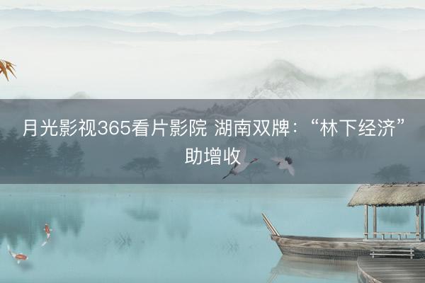 月光影视365看片影院 湖南双牌：“林下经济”助增收