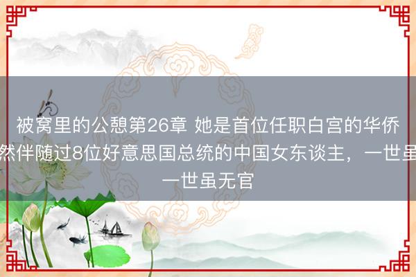 被窝里的公憩第26章 她是首位任职白宫的华侨，亦然伴随过8位好意思国总统的中国女东谈主，一世虽无官