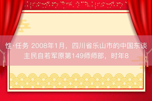 性·任务 2008年1月，四川省乐山市的中国东谈主民自若军原第149师师部，时年8