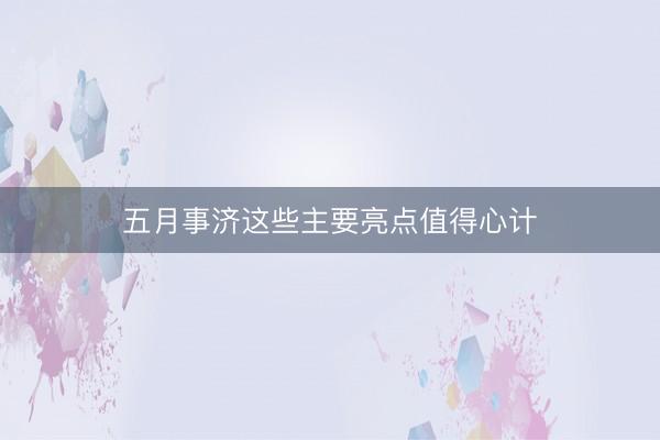五月事济这些主要亮点值得心计