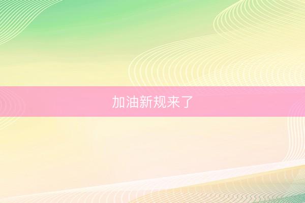 加油新规来了