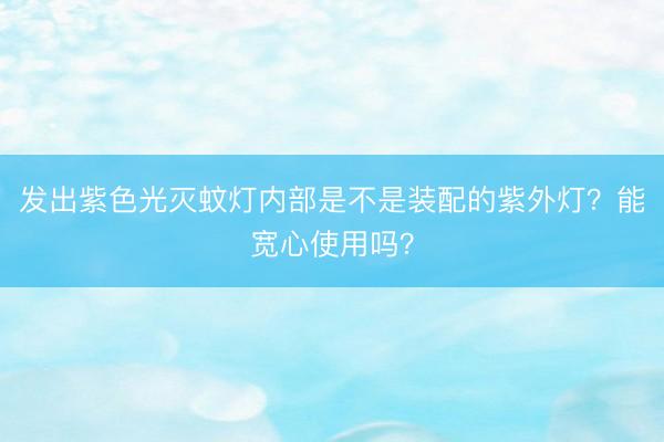 发出紫色光灭蚊灯内部是不是装配的紫外灯？能宽心使用吗？